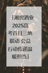 湘窖酒业2025高考首日三地联动 公益行动传递温暖担当