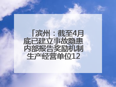 滨州：截至4月底已建立事故隐患内部报告奖励机制生产经营单位12791家