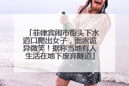 菲律宾闹市街头下水道口爬出女子，面露诡异微笑！据称当地有人生活在地下废弃隧道