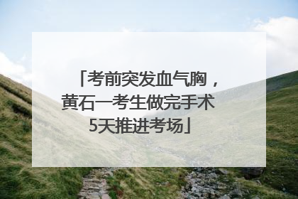 考前突发血气胸，黄石一考生做完手术5天推进考场