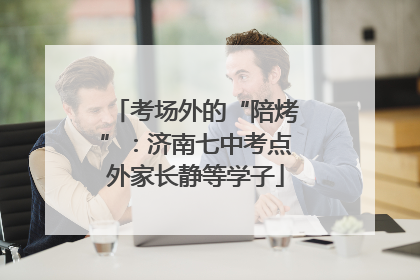 考场外的“陪烤”：济南七中考点外家长静等学子