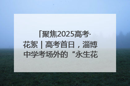 聚焦2025高考·花絮｜高考首日，淄博中学考场外的“永生花”传递温暖与祝福