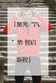 聚光“汽”势 智启新程
