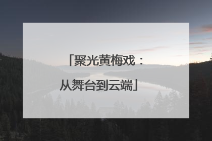 聚光黄梅戏：从舞台到云端