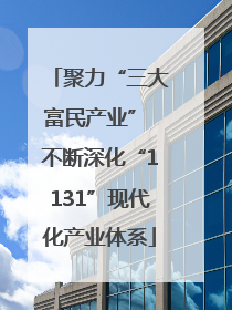 聚力“三大富民产业” 不断深化“1131”现代化产业体系