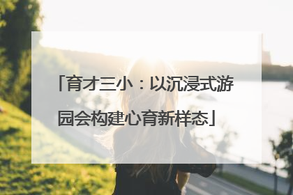 育才三小：以沉浸式游园会构建心育新样态