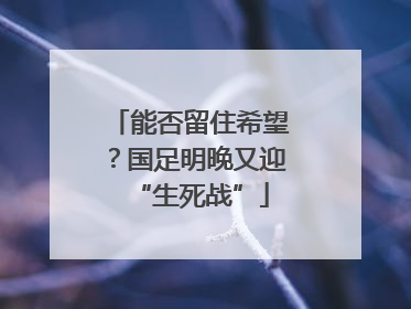 能否留住希望？国足明晚又迎“生死战”