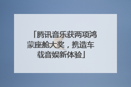 腾讯音乐获两项鸿蒙座舱大奖，携造车载音娱新体验