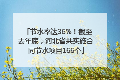 节水率达36%！截至去年底，河北省共实施合同节水项目166个