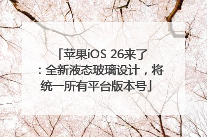 苹果iOS 26来了：全新液态玻璃设计，将统一所有平台版本号