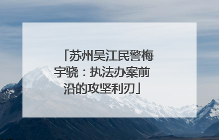 苏州吴江民警梅宇骁：执法办案前沿的攻坚利刃