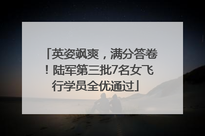 英姿飒爽，满分答卷！陆军第三批7名女飞行学员全优通过