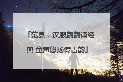 范县：汉服翩翩诵经典 童声悠扬传古韵