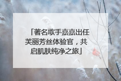 著名歌手嘉嘉出任芙丽芳丝体验官，共启肌肤纯净之旅