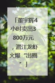 董宇辉4小时卖出3800万元，潜江龙虾火爆“出圈”