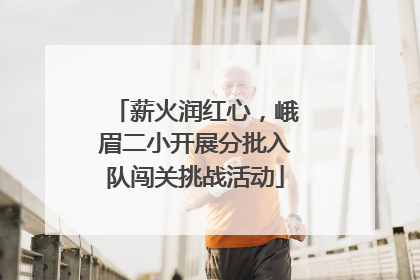 薪火润红心，峨眉二小开展分批入队闯关挑战活动