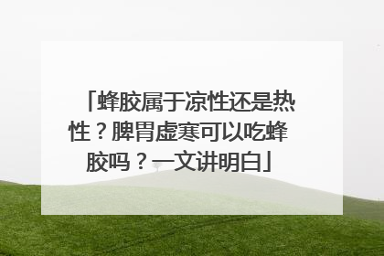 蜂胶属于凉性还是热性？脾胃虚寒可以吃蜂胶吗？一文讲明白