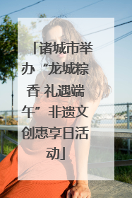 诸城市举办“龙城粽香 礼遇端午”非遗文创惠享日活动