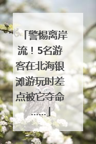 警惕离岸流！5名游客在北海银滩游玩时差点被它夺命……