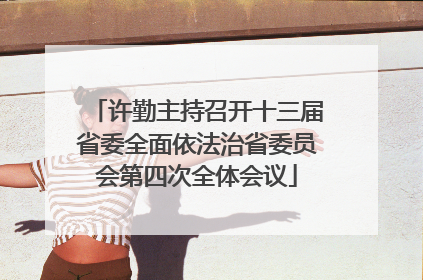 许勤主持召开十三届省委全面依法治省委员会第四次全体会议