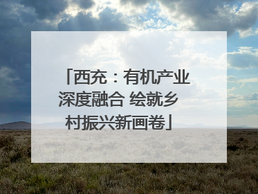 西充：有机产业深度融合 绘就乡村振兴新画卷