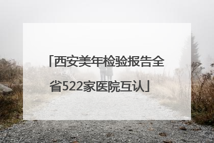 西安美年检验报告全省522家医院互认