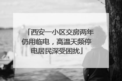 西安一小区交房两年仍用临电，高温天频停电居民深受困扰
