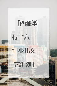 西藏举行“六一”少儿文艺汇演