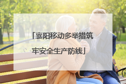 襄阳移动多举措筑牢安全生产防线