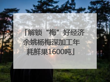 解锁“梅”好经济 余姚杨梅深加工年耗鲜果1600吨