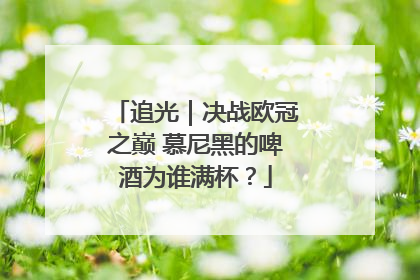 追光｜决战欧冠之巅 慕尼黑的啤酒为谁满杯？