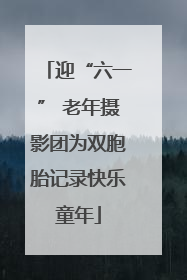 迎“六一” 老年摄影团为双胞胎记录快乐童年