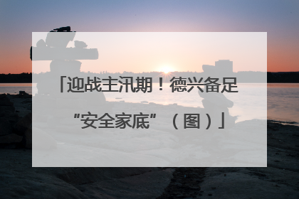 迎战主汛期！德兴备足“安全家底”（图）