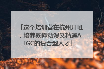 这个培训营在杭州开班，培养既懂动漫又精通AIGC的复合型人才