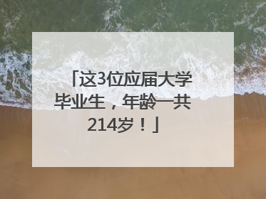 这3位应届大学毕业生，年龄一共214岁！