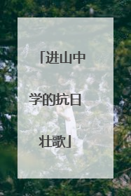 进山中学的抗日壮歌