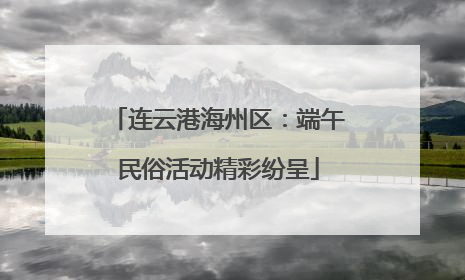 连云港海州区：端午民俗活动精彩纷呈