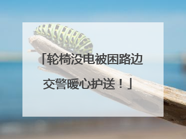轮椅没电被困路边 交警暖心护送！