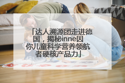达人溯源团走进德国，揭秘inne因你儿童科学营养领航者硬核产品力
