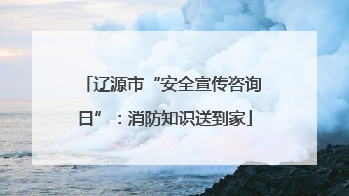 辽源市“安全宣传咨询日”：消防知识送到家