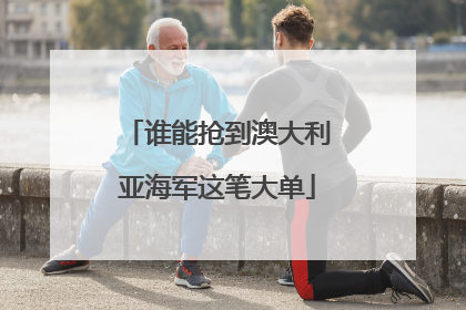 谁能抢到澳大利亚海军这笔大单