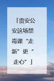 贵安公安这场禁毒课“走新”更“走心”