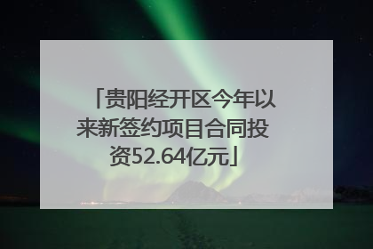 贵阳经开区今年以来新签约项目合同投资52.64亿元
