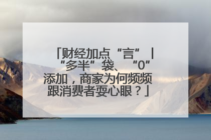 财经加点“言”丨“多半”袋、“0”添加，商家为何频频跟消费者耍心眼？
