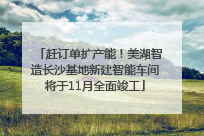 赶订单扩产能！美湖智造长沙基地新建智能车间将于11月全面竣工