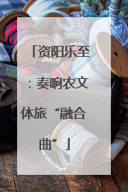 资阳乐至：奏响农文体旅“融合曲”