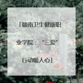 赣南卫生健康职业学院：“三爱”行动暖人心