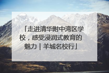 走进清华附中湾区学校，感受浸润式教育的魅力｜羊城名校行