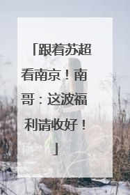 跟着苏超看南京！南哥：这波福利请收好！