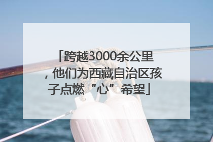 跨越3000余公里，他们为西藏自治区孩子点燃“心”希望